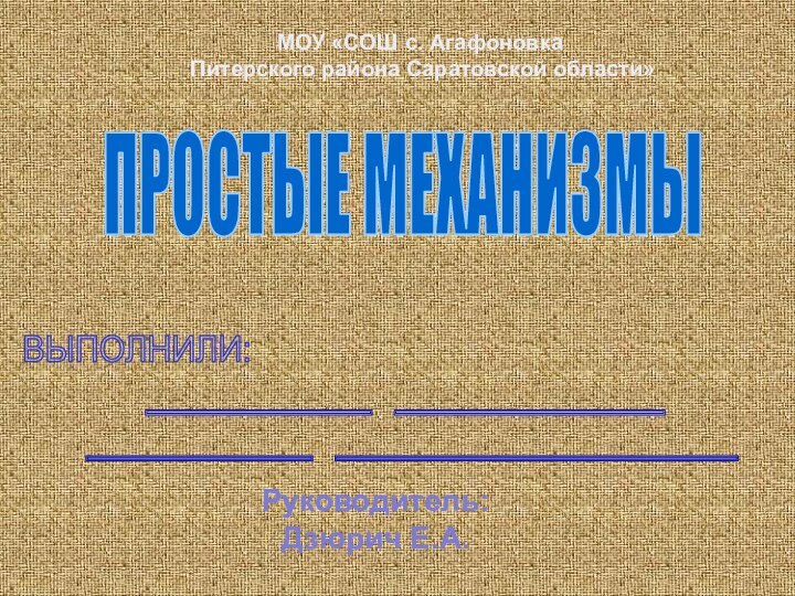 _____ ______  _____ _________ПРОСТЫЕ МЕХАНИЗМЫВЫПОЛНИЛИ:МОУ «СОШ с. Агафоновка Питерского района Саратовской области»Руководитель:Дзюрич Е.А.