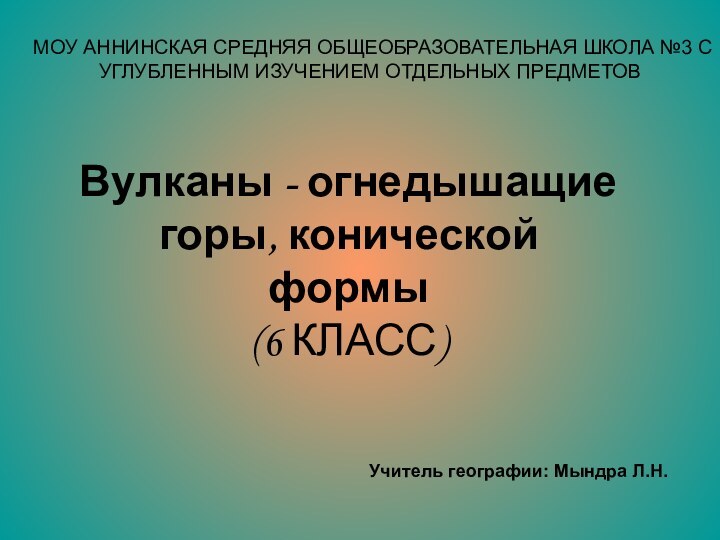 МОУ АННИНСКАЯ СРЕДНЯЯ ОБЩЕОБРАЗОВАТЕЛЬНАЯ ШКОЛА №3 С УГЛУБЛЕННЫМ ИЗУЧЕНИЕМ ОТДЕЛЬНЫХ ПРЕДМЕТОВВулканы -