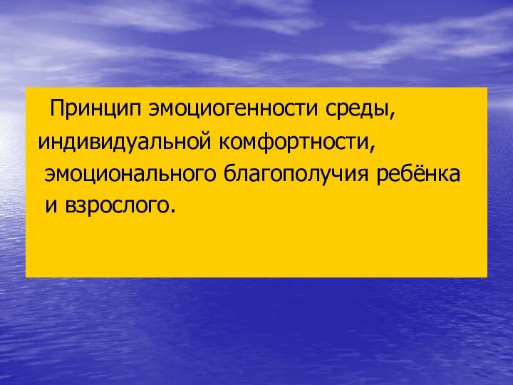 Принцип эмоциогенности среды, индивидуальной комфортности, эмоционального благополучия ребёнка и взрослого.