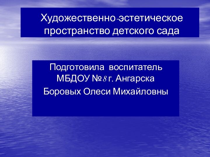 Художественно-эстетическое пространство детского садаПодготовила воспитатель МБДОУ №8 г. АнгарскаБоровых Олеси Михайловны