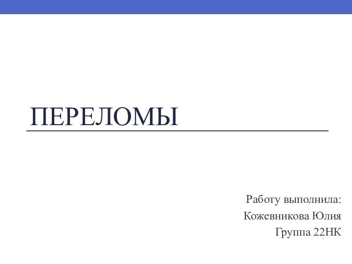 ПереломыРаботу выполнила:Кожевникова ЮлияГруппа 22НК