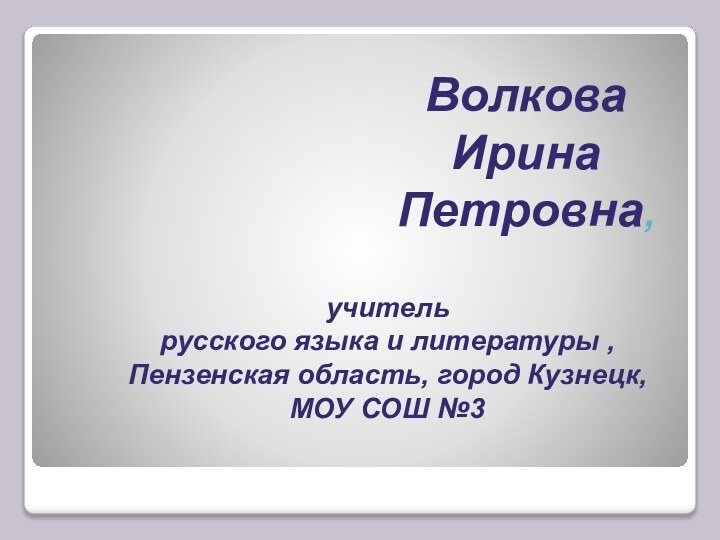 Волкова Ирина Петровна, учитель русского языка и литературы ,Пензенская область, город Кузнецк,МОУ СОШ №3