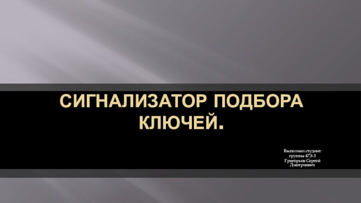 Сигнализатор подбора ключей.Выполнил студент группы 47Э-3Григорьев Сергей Дмитриевич