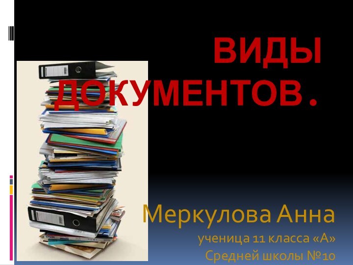 Виды документов.Меркулова Анна ученица 11 класса «А»Средней школы №10