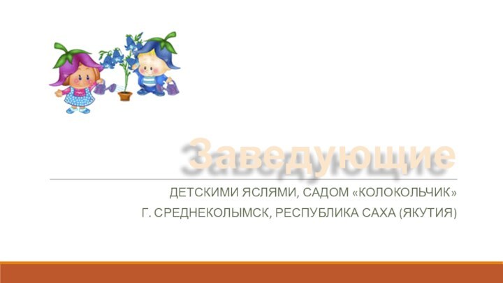 Заведующие Детскими яслями, садом «Колокольчик»Г. Среднеколымск, Республика саха (якутия)