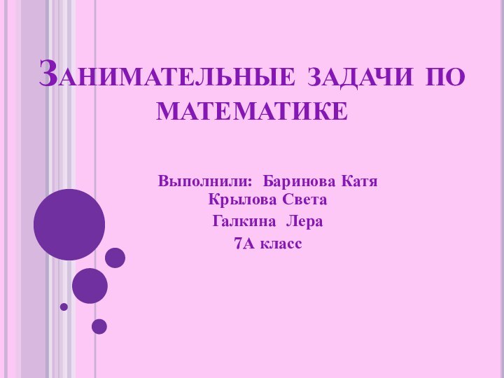 Занимательные задачи по математикеВыполнили: Баринова Катя Крылова СветаГалкина Лера 7А класс
