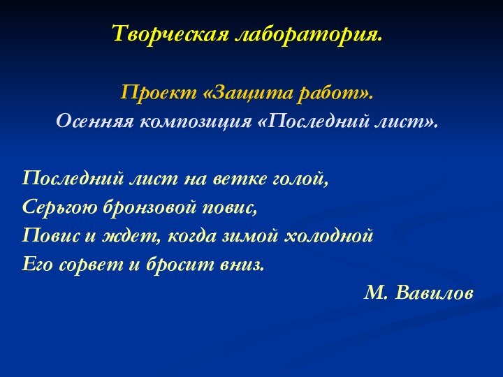 Творческая лаборатория. Проект «Защита работ».Осенняя композиция «Последний лист».Последний лист на ветке голой,Серьгою