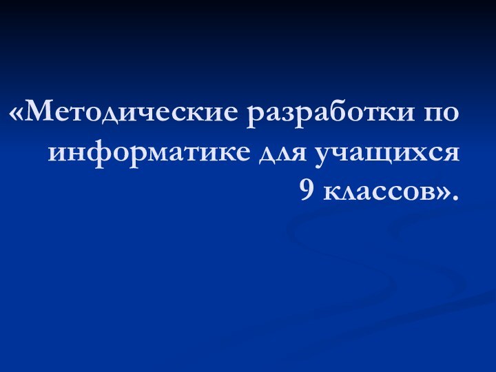 «Методические разработки по информатике для учащихся  9 классов».