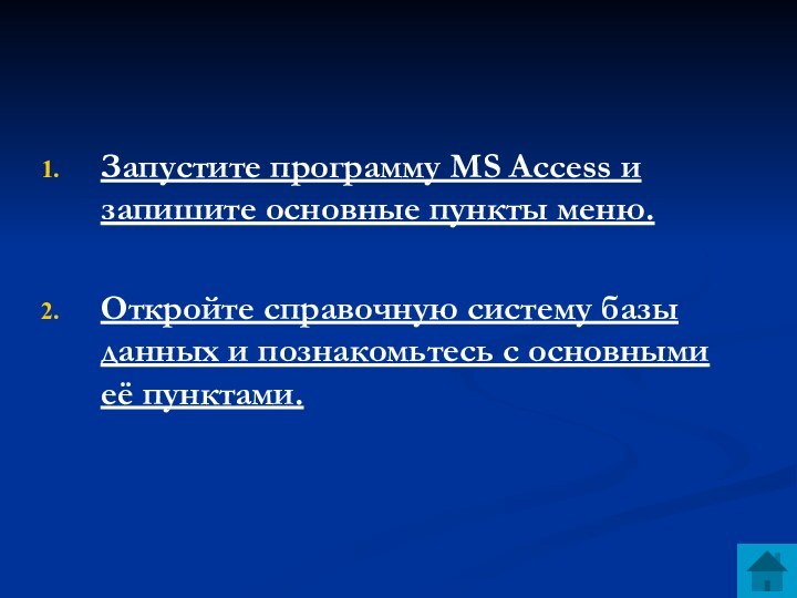 Запустите программу MS Access и запишите основные пункты меню.Откройте справочную систему базы