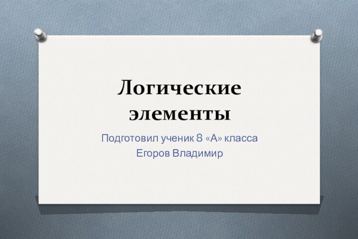 Логические элементыПодготовил ученик 8 «А» классаЕгоров Владимир