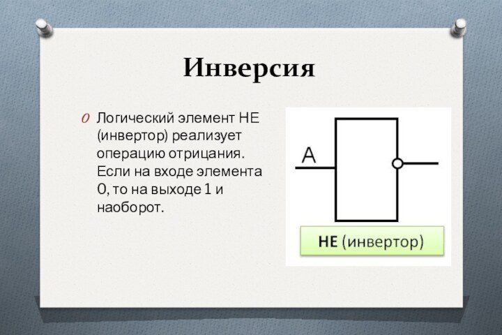 ИнверсияЛогический элемент НЕ (инвертор) реализует операцию отрицания. Если на входе элемента 0,