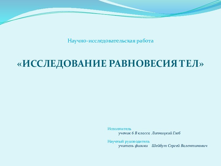 «ИССЛЕДОВАНИЕ РАВНОВЕСИЯ ТЕЛ»Исполнитель  		ученик 6 В класса	Липницкий ГлебНаучный руководитель	учитель физики	Шейбут Сергей ВалентиновичНаучно-исследовательская работа