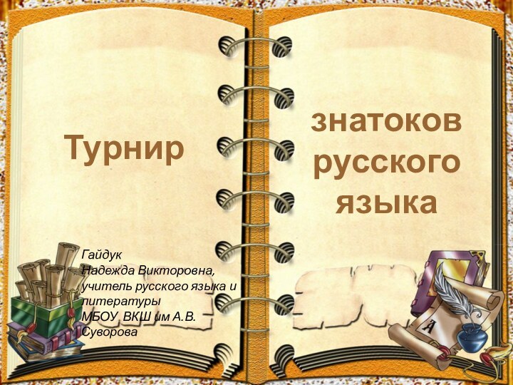 Турнирзнатоков русского языкаГайдук Надежда Викторовна,учитель русского языка и литературы МБОУ ВКШ им А.В.Суворова 