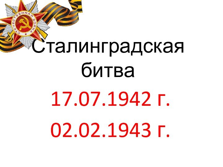 Сталинградская битва17.07.1942 г.02.02.1943 г.