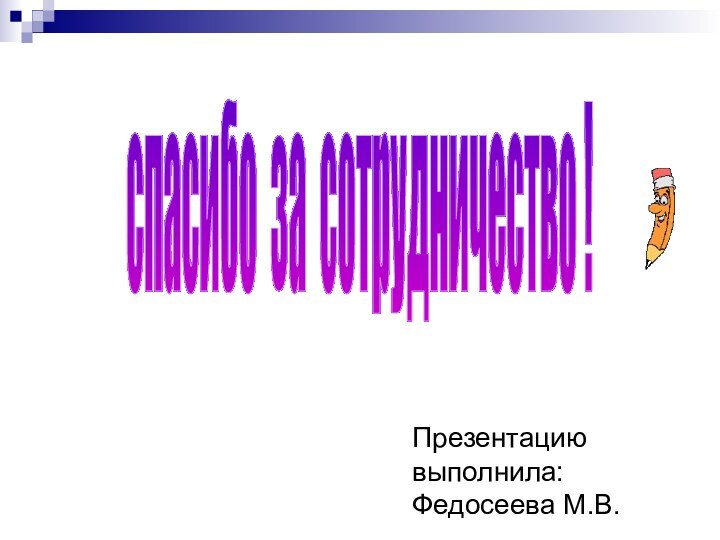 спасибо за сотрудничество !Презентацию выполнила: Федосеева М.В.