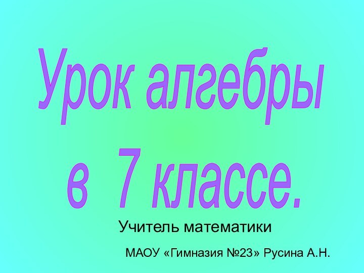 Урок алгебры в 7 классе.Учитель математикиМАОУ «Гимназия №23» Русина А.Н.