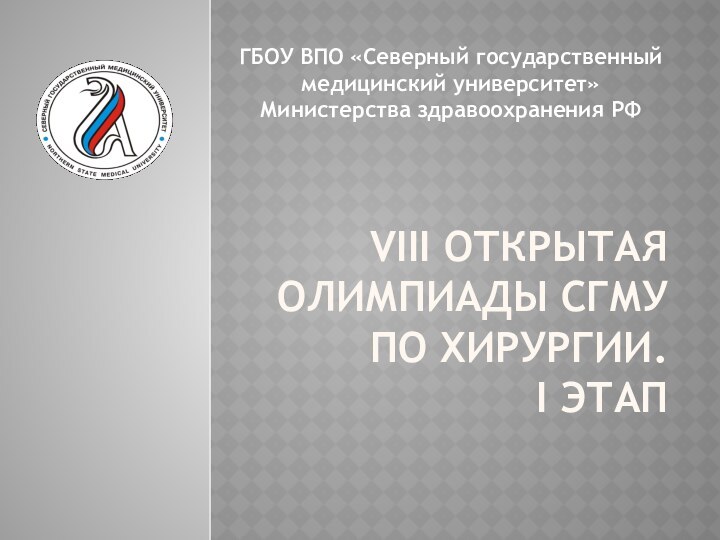 VIII открытая олимпиады СГМУ по хирургии. I этапГБОУ ВПО «Северный государственный медицинский университет» Министерства здравоохранения РФ