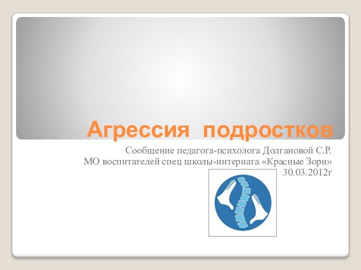 Агрессия подростков Сообщение педагога-психолога Долгановой С.Р.МО воспитателей спец школы-интерната «Красные Зори»30.03.2012г