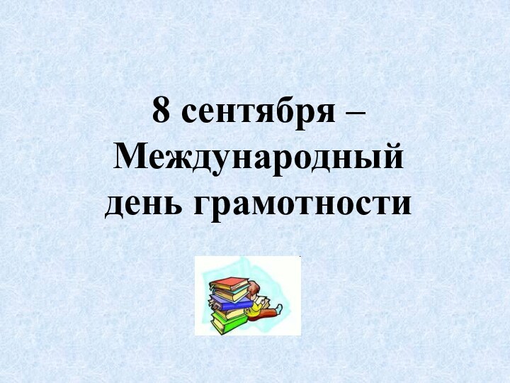 8 сентября –Международный день грамотности