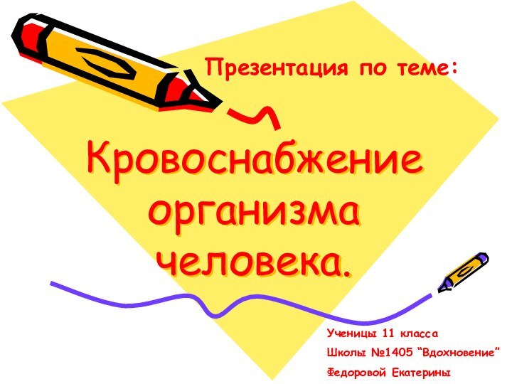 Кровоснабжение организма человека.Презентация по теме:Ученицы 11 классаШколы №1405 “Вдохновение”Федоровой Екатерины