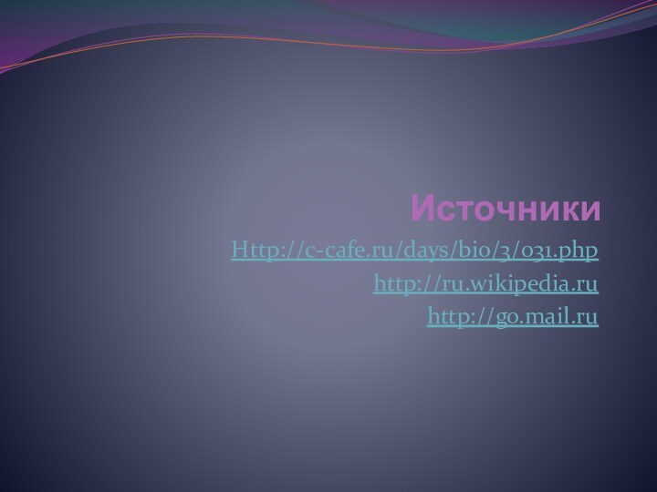 ИсточникиHttp://c-cafe.ru/days/bio/3/031.phphttp://ru.wikipedia.ruhttp://go.mail.ru