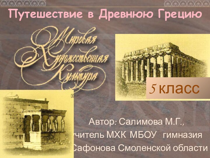 Путешествие в Древнюю ГрециюАвтор: Салимова М.Г.,учитель МХК МБОУ  гимназияг.Сафонова Смоленской области5 класс