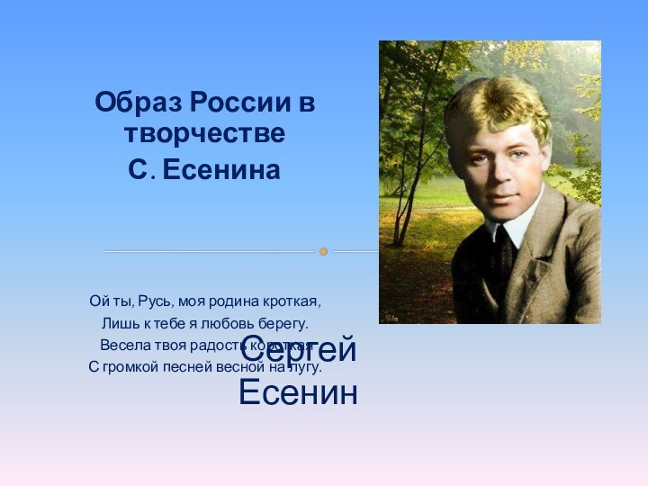 Образ России в творчестве С. ЕсенинаОй ты, Русь, моя родина кроткая, Лишь