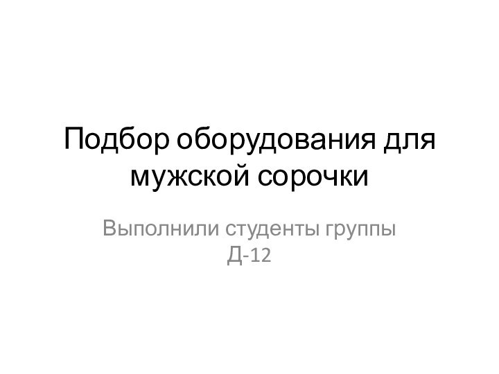 Подбор оборудования для мужской сорочкиВыполнили студенты группы Д-12