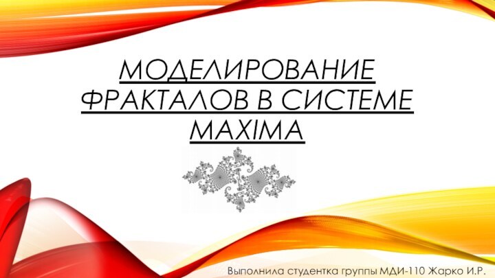 Моделирование фракталов в системе MaximaВыполнила студентка группы МДИ-110 Жарко И.Р.