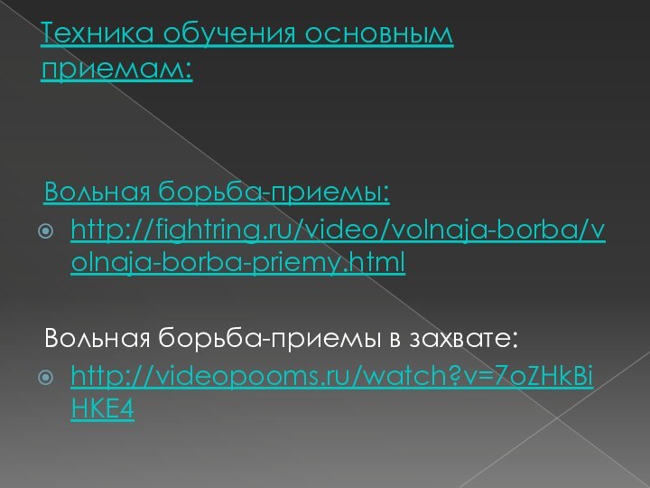 Техника обучения основным приемам:Вольная борьба-приемы:http://fightring.ru/video/volnaja-borba/volnaja-borba-priemy.html Вольная борьба-приемы в захвате:http://videopooms.ru/watch?v=7oZHkBiHKE4