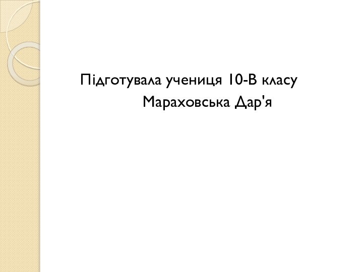 Підготувала учениця 10-В класу