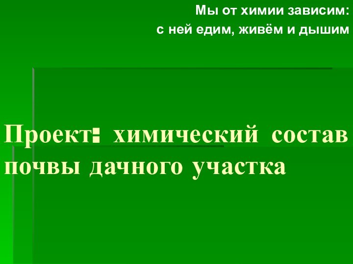 Проект: химический состав почвы дачного участка Мы от химии зависим: с ней едим, живём и дышим