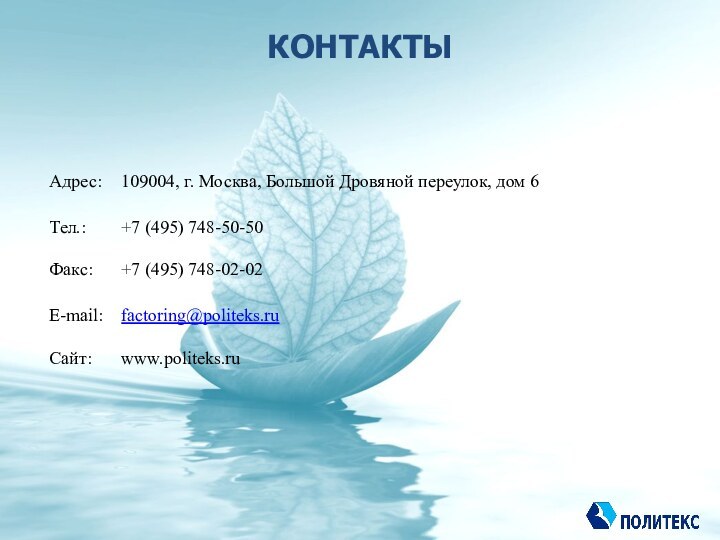 КОНТАКТЫАдрес:	109004, г. Москва, Большой Дровяной переулок, дом 6                           Тел.: 	+7 (495) 748-50-50 Факс:	+7 (495) 748-02-02E-mail: 	factoring@politeks.ru  Сайт:	www.politeks.ru