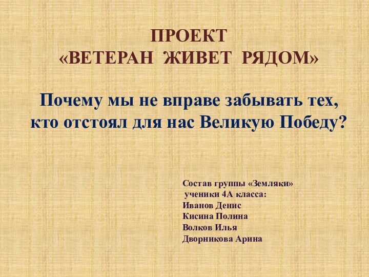 ПРОЕКТ«ВЕТЕРАН ЖИВЕТ РЯДОМ»Почему мы не вправе забывать тех, кто отстоял для нас