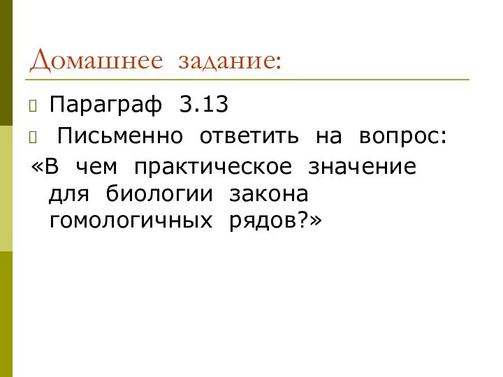 Домашнее задание:Параграф 3.13 Письменно ответить на вопрос:«В чем практическое значение для биологии закона гомологичных рядов?»