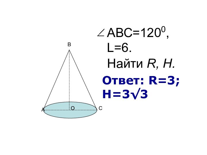 Найти R, H. АВС=1200, L=6. АВСООтвет: R=3; H=3√3