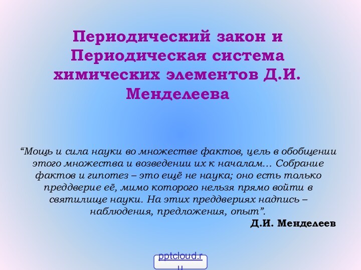 Периодический закон и Периодическая система химических элементов Д.И.Менделеева“Мощь и сила науки во