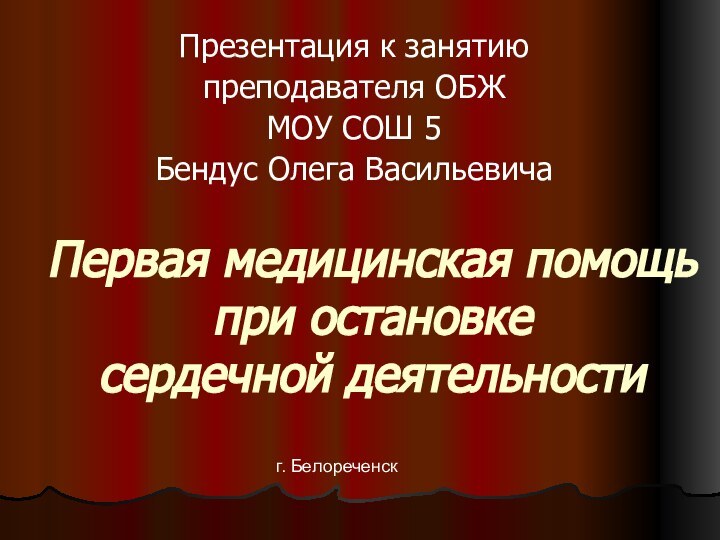 Первая медицинская помощь при остановке  сердечной деятельности Презентация к занятиюпреподавателя ОБЖМОУ