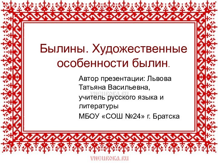 Былины. Художественные особенности былин.Автор презентации: Львова Татьяна Васильевна,учитель русского языка и литературы