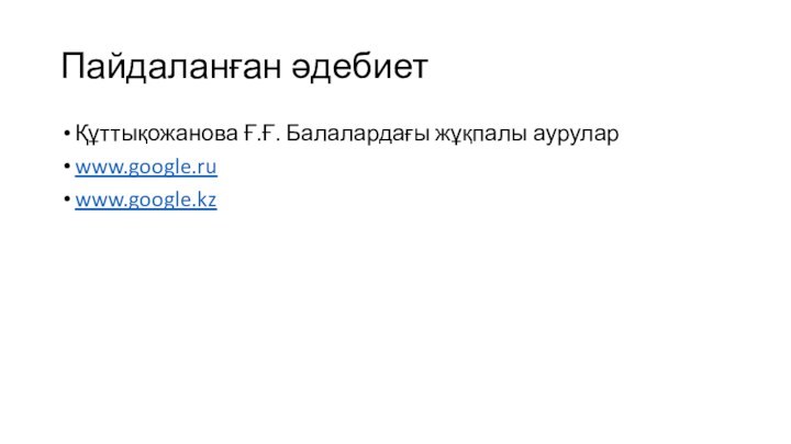 Пайдаланған әдебиетҚұттықожанова Ғ.Ғ. Балалардағы жұқпалы ауруларwww.google.ruwww.google.kz