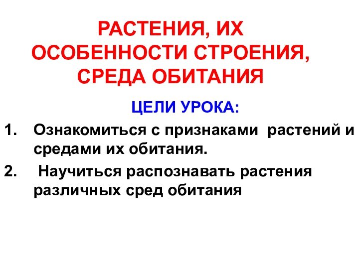 РАСТЕНИЯ, ИХ ОСОБЕННОСТИ СТРОЕНИЯ, СРЕДА ОБИТАНИЯЦЕЛИ УРОКА:Ознакомиться с признаками растений и средами