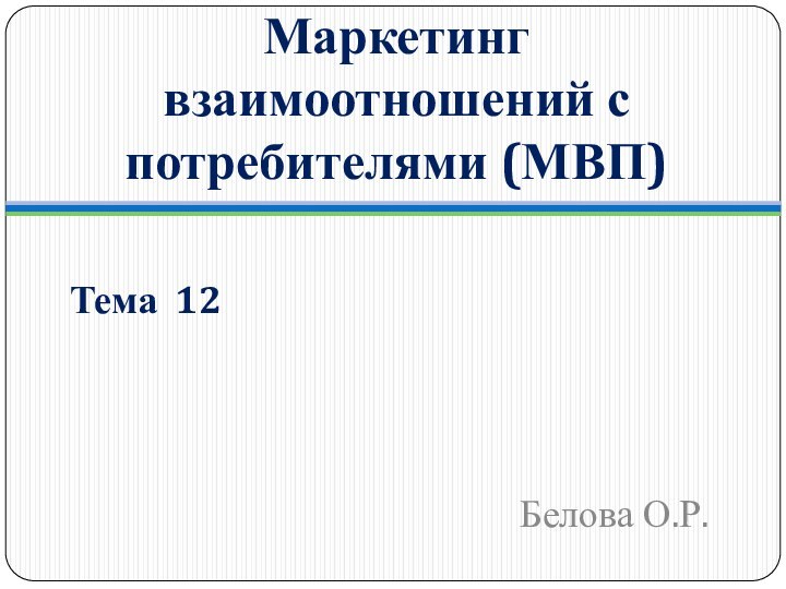 Маркетинг взаимоотношений с потребителями (МВП)Тема 12