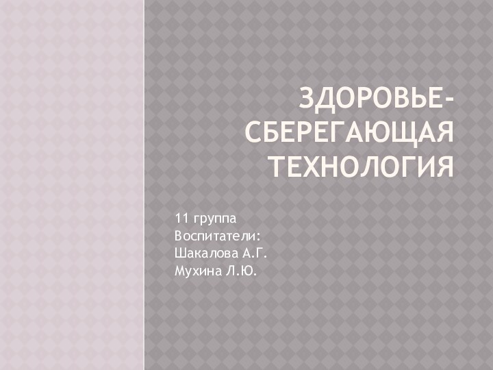 Здоровье-  сберегающая технология 11 группаВоспитатели: Шакалова А.Г.Мухина Л.Ю.