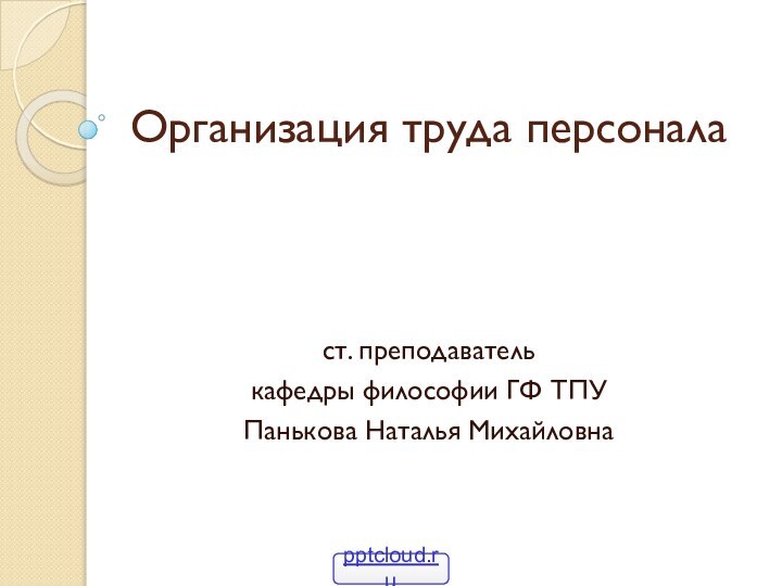 Организация труда персоналаст. преподаватель кафедры философии ГФ ТПУПанькова Наталья Михайловна