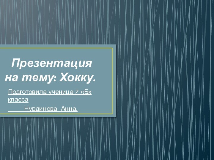 Презентация на тему: Хокку.Подготовила ученица 7 «Б» класса     Нурдинова Анна.