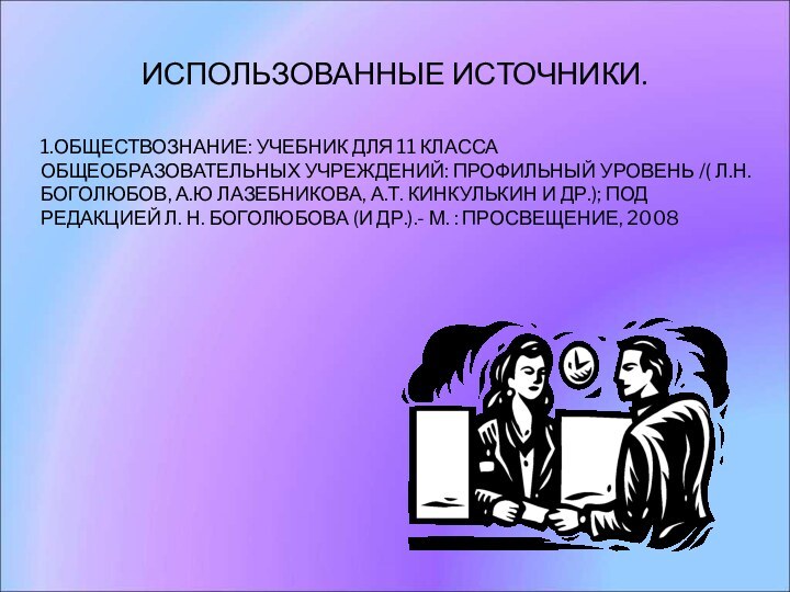 ИСПОЛЬЗОВАННЫЕ ИСТОЧНИКИ.1.ОБЩЕСТВОЗНАНИЕ: УЧЕБНИК ДЛЯ 11 КЛАССА ОБЩЕОБРАЗОВАТЕЛЬНЫХ УЧРЕЖДЕНИЙ: ПРОФИЛЬНЫЙ УРОВЕНЬ /( Л.Н.