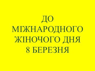 ДО МІЖНАРОДНОГО ЖІНОЧОГО ДНЯ 8 БЕРЕЗНЯ