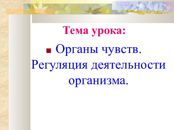 Тема урока:Органы чувств. Регуляция деятельности организма.