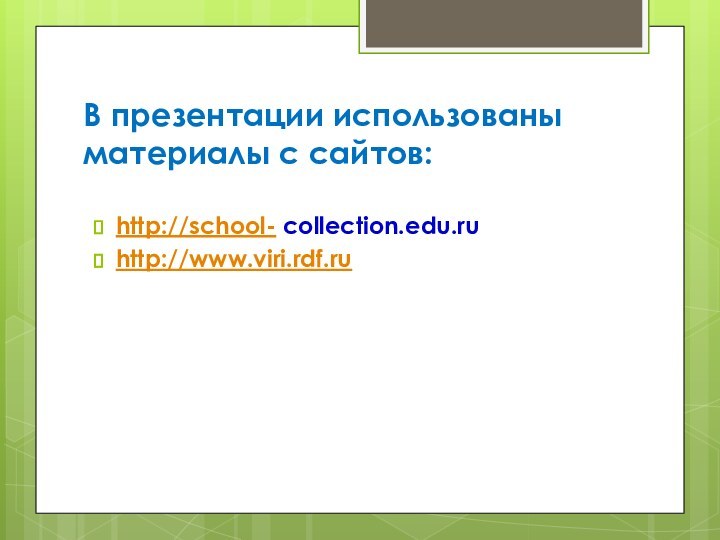 В презентации использованы материалы с сайтов: http://school- collection.edu.ruhttp://www.viri.rdf.ru