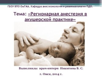 ГБОУ ВПО ОмГМА. Кафедра анестезиологии и реаниматологии ПДО.Тема: Регионарная анестезия в акушерской практике